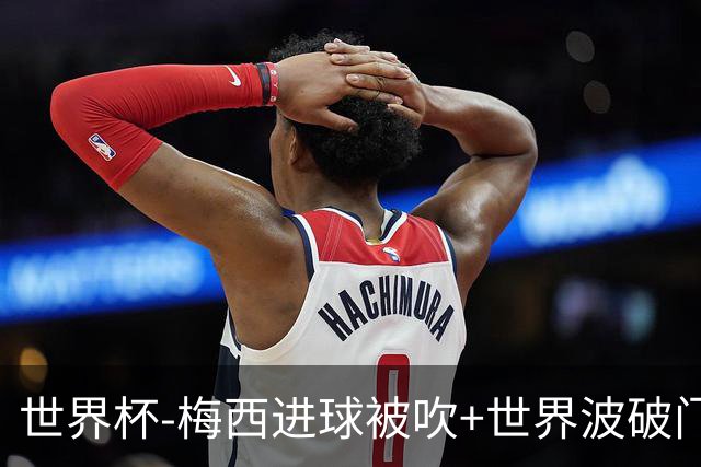 世界杯-梅西进球被吹+世界波破门 半场阿根廷1-0阿尔及利亚