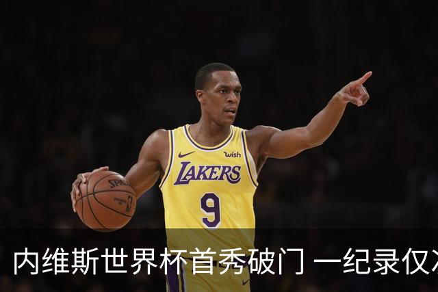 内维斯世界杯首秀破门 一纪录仅次C罗&拉莫斯