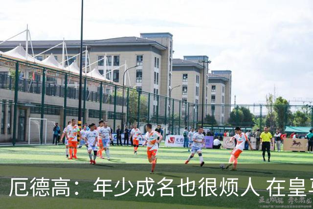 厄德高：年少成名也很烦人 在皇马目睹BBC很梦幻