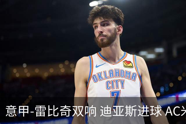 意甲-雷比奇双响 迪亚斯进球 AC米兰4-2夺开门红